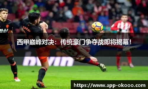 西甲巅峰对决：传统豪门争夺战即将揭幕！